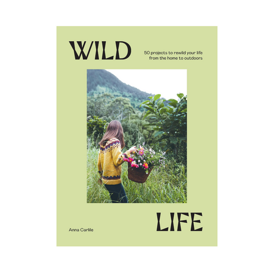 Wild Life: 50 Projects To Rewild Your Life by Anna Carlile